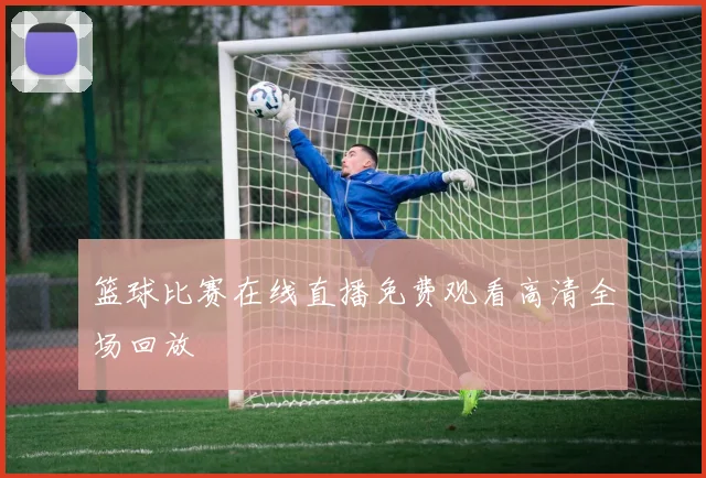 篮球比赛在线直播免费观看高清全场回放