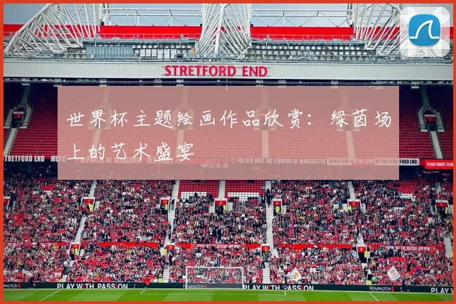 世界杯主题绘画作品欣赏：绿茵场上的艺术盛宴
