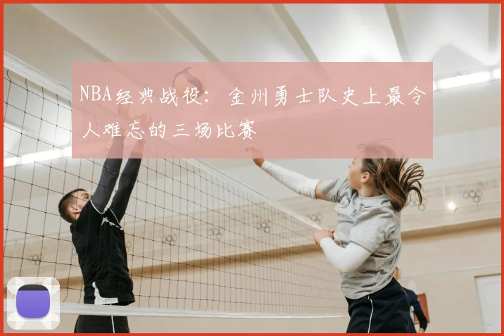 NBA经典战役：金州勇士队史上最令人难忘的三场比赛