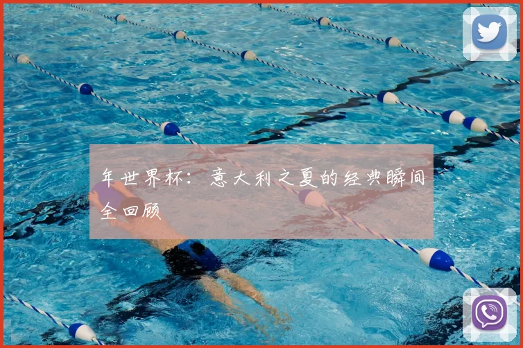 年世界杯：意大利之夏的经典瞬间全回顾