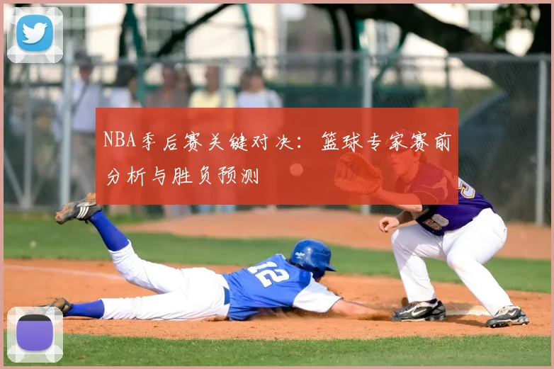 NBA季后赛关键对决：篮球专家赛前分析与胜负预测
