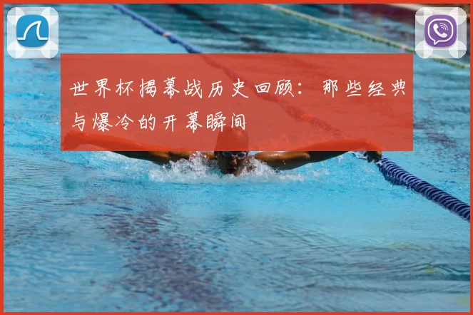 世界杯揭幕战历史回顾：那些经典与爆冷的开幕瞬间