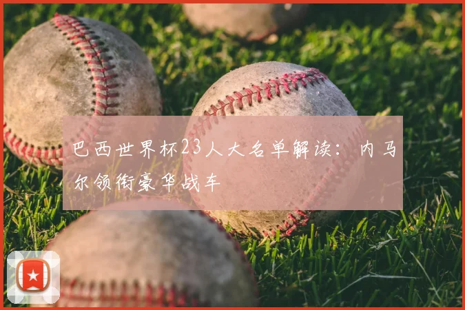 巴西世界杯23人大名单解读：内马尔领衔豪华战车