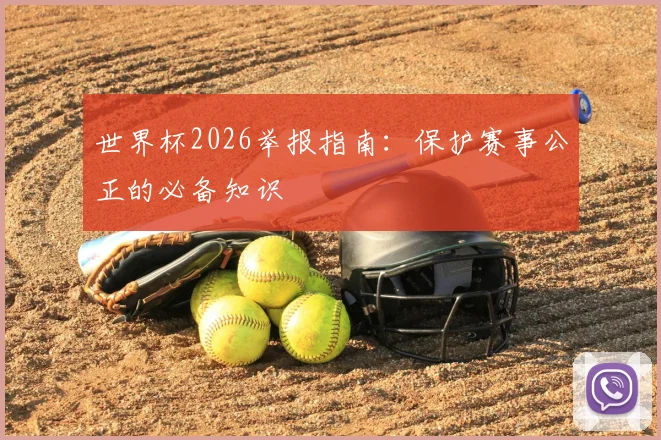 世界杯2026举报指南：保护赛事公正的必备知识