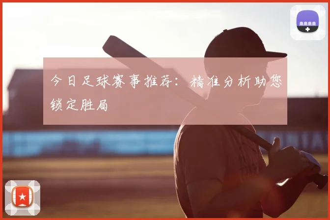 今日足球赛事推荐：精准分析助您锁定胜局