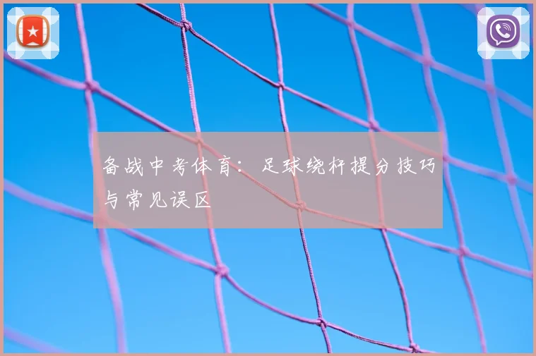 备战中考体育：足球绕杆提分技巧与常见误区