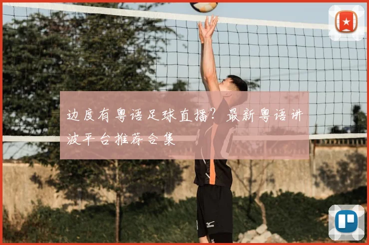 边度有粤语足球直播？最新粤语讲波平台推荐合集