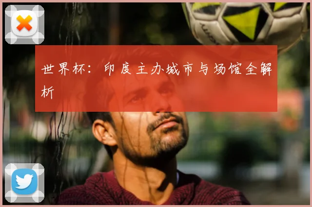 世界杯：印度主办城市与场馆全解析