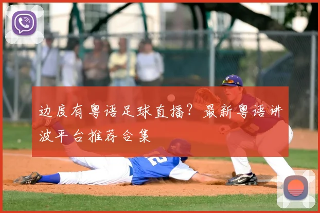 边度有粤语足球直播？最新粤语讲波平台推荐合集