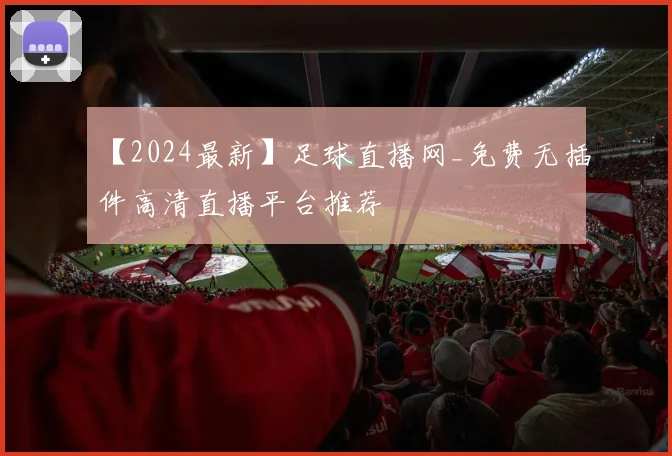 【2024最新】足球直播网_免费无插件高清直播平台推荐