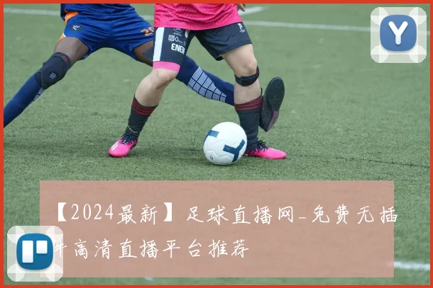 【2024最新】足球直播网_免费无插件高清直播平台推荐